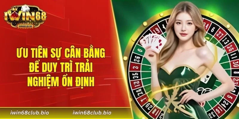 Ưu tiên sự cân bằng để duy trì trải nghiệm ổn định